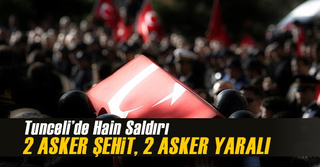 Tunceli’de Hain Saldırı : 2 Asker Şehit Oldu 2 Asker Yaralandı